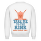Unisex Sweatshirt TAKE ME TO THE RINK GOALIE (back)