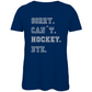 Ladies T-Shirt SORRY. CAN´T. HOCKEY. BYE.