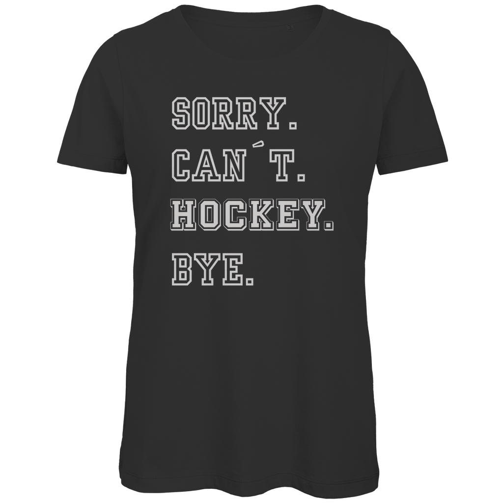 Ladies T-Shirt SORRY. CAN´T. HOCKEY. BYE.